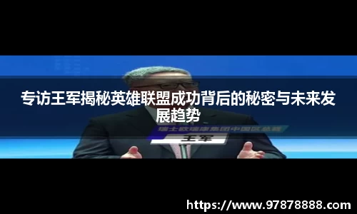 专访王军揭秘英雄联盟成功背后的秘密与未来发展趋势